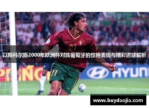 以斯科尔斯2000年欧洲杯对阵葡萄牙的惊艳表现与精彩进球解析