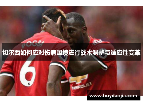 切尔西如何应对伤病困境进行战术调整与适应性变革