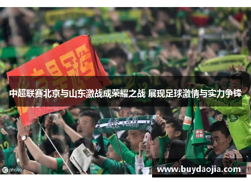 中超联赛北京与山东激战成荣耀之战 展现足球激情与实力争锋