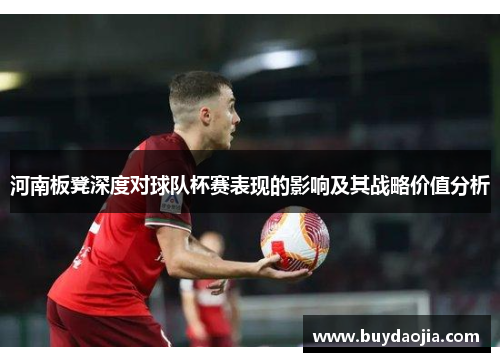 河南板凳深度对球队杯赛表现的影响及其战略价值分析