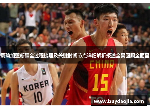周琦加盟新疆全过程梳理及关键时间节点详细解析报道全景回顾全面呈