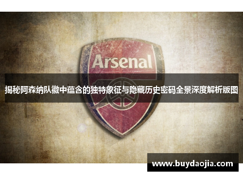 揭秘阿森纳队徽中蕴含的独特象征与隐藏历史密码全景深度解析版图