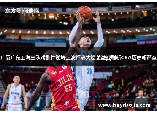 广厦广东上海三队戏剧性逆转上演精彩大逆袭激战刷新CBA历史新篇章 广厦广东上海三队戏剧性逆转上演精彩大逆袭激战刷新CBA历史新篇章