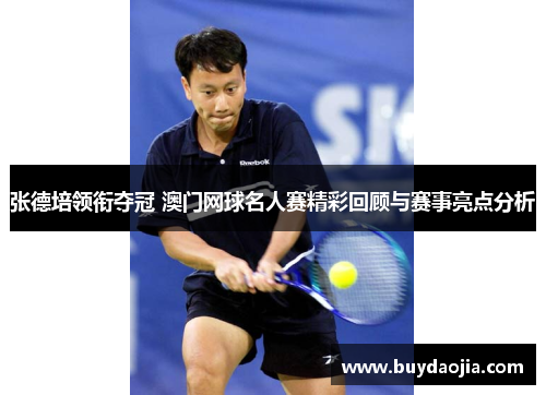 张德培领衔夺冠 澳门网球名人赛精彩回顾与赛事亮点分析 张德培领衔夺冠 澳门网球名人赛精彩回顾与赛事亮点分析