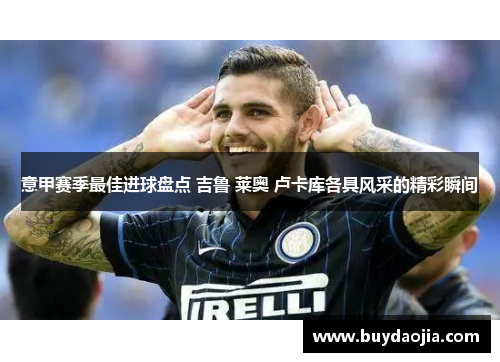 意甲赛季最佳进球盘点 吉鲁 莱奥 卢卡库各具风采的精彩瞬间