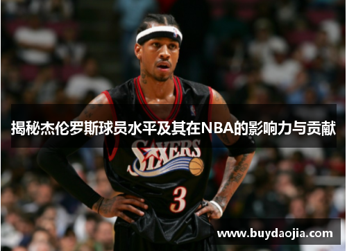 揭秘杰伦罗斯球员水平及其在NBA的影响力与贡献 揭秘杰伦罗斯球员水平及其在NBA的影响力与贡献
