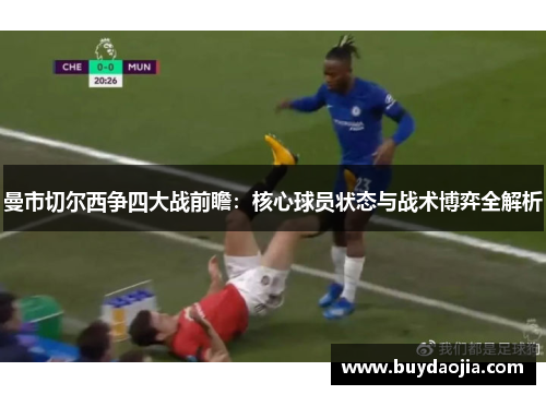 曼市切尔西争四大战前瞻：核心球员状态与战术博弈全解析