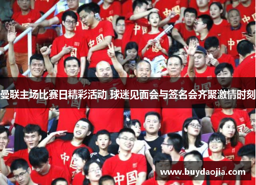 曼联主场比赛日精彩活动 球迷见面会与签名会齐聚激情时刻