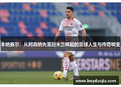 本纳赛尔：从阿森纳失落到米兰崛起的足球人生与传奇蜕变