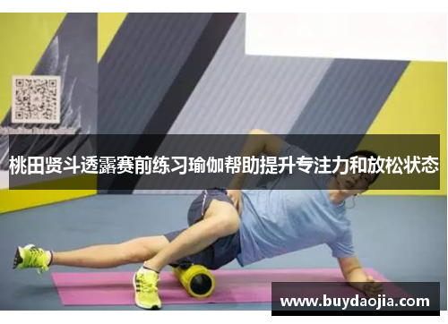 桃田贤斗透露赛前练习瑜伽帮助提升专注力和放松状态
