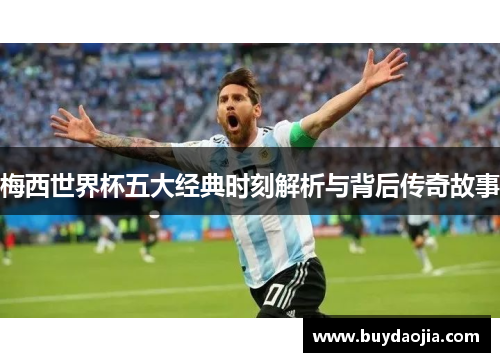 梅西世界杯五大经典时刻解析与背后传奇故事
